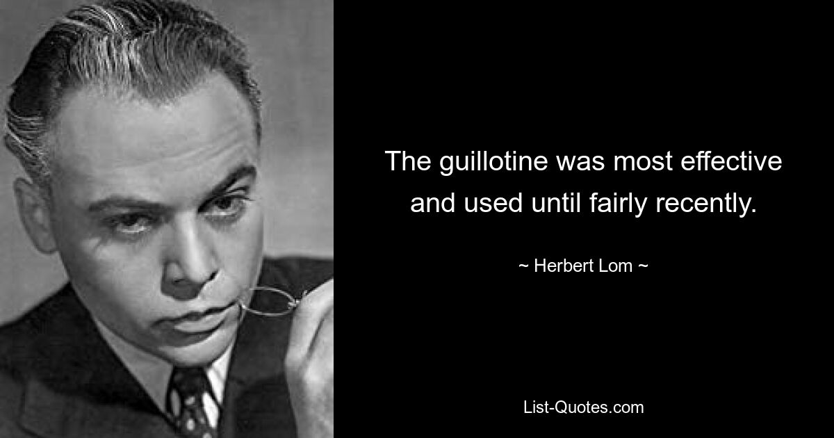 The guillotine was most effective and used until fairly recently. — © Herbert Lom