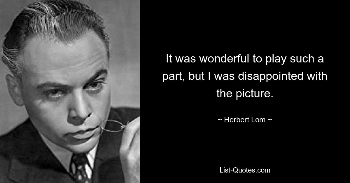 It was wonderful to play such a part, but I was disappointed with the picture. — © Herbert Lom