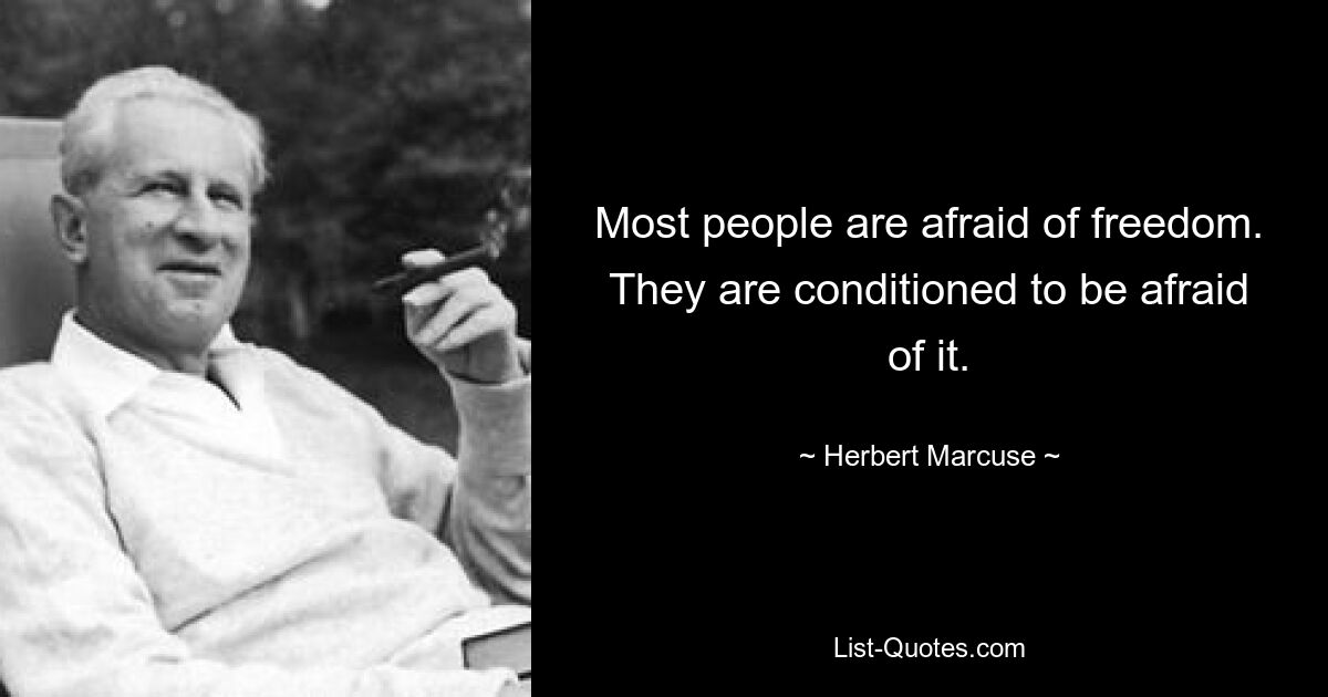 Most people are afraid of freedom. They are conditioned to be afraid of it. — © Herbert Marcuse