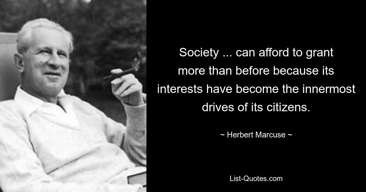 Society ... can afford to grant more than before because its interests have become the innermost drives of its citizens. — © Herbert Marcuse