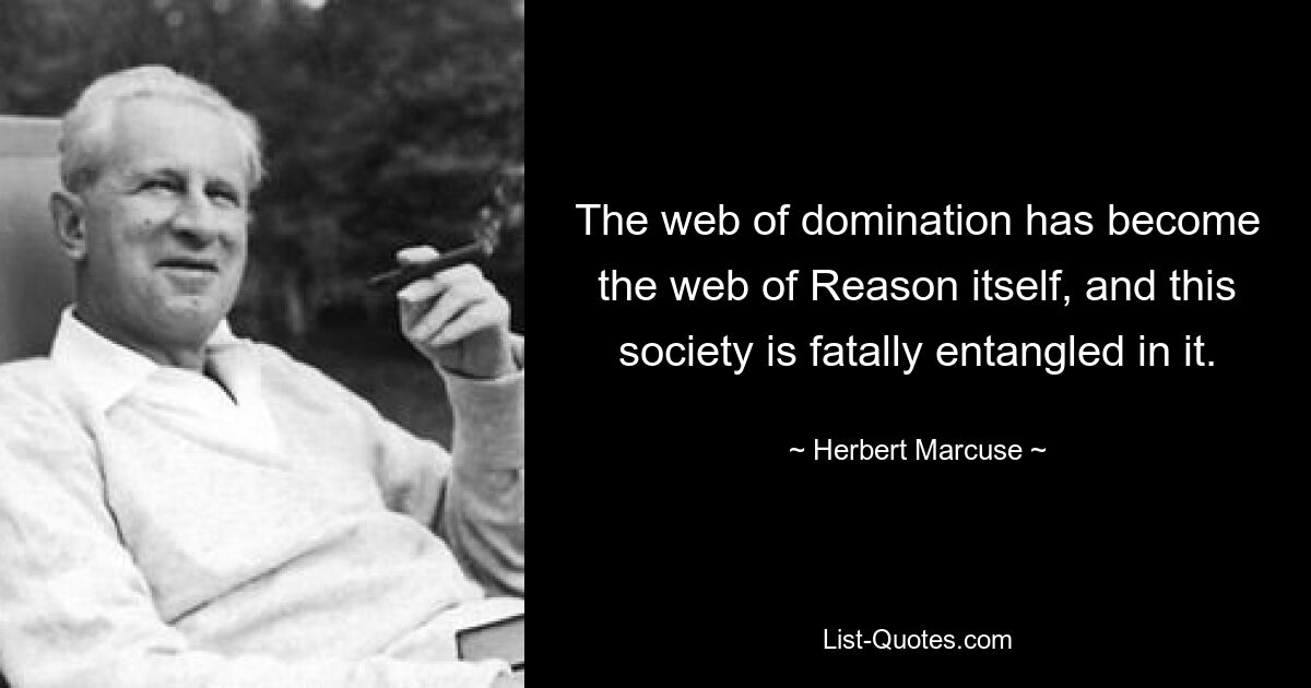 The web of domination has become the web of Reason itself, and this society is fatally entangled in it. — © Herbert Marcuse