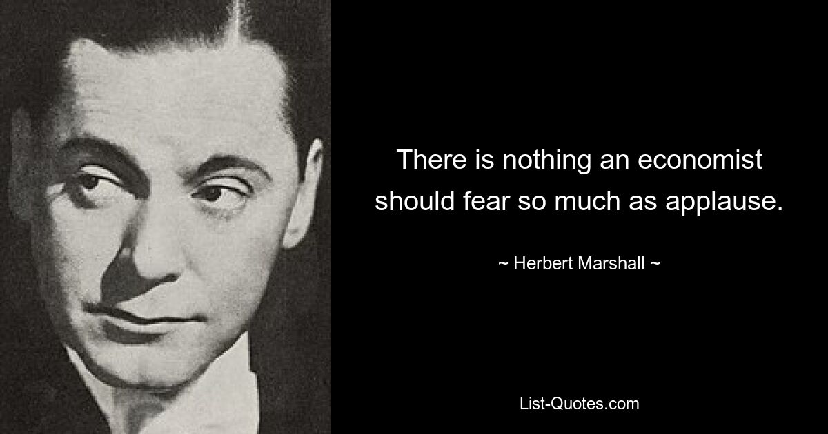 There is nothing an economist should fear so much as applause. — © Herbert Marshall