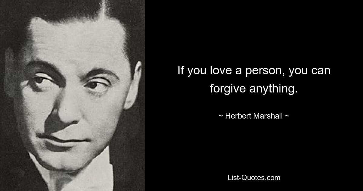 If you love a person, you can forgive anything. — © Herbert Marshall