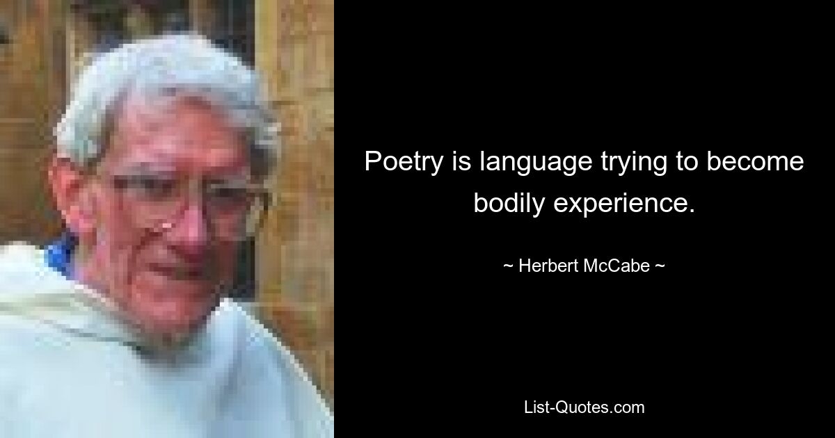 Poetry is language trying to become bodily experience. — © Herbert McCabe