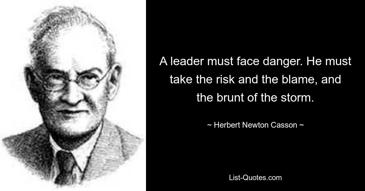 Лидер должен противостоять опасности. Он должен взять на себя риск, вину и основной удар бури. — © Герберт Ньютон Кассон