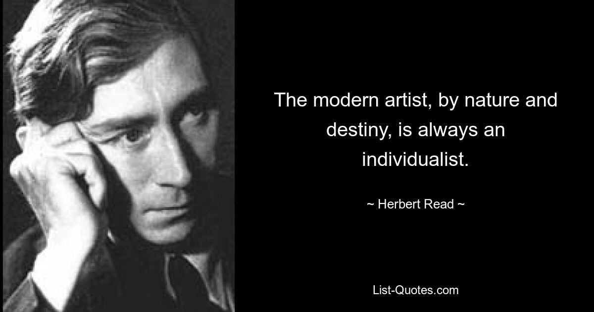 The modern artist, by nature and destiny, is always an individualist. — © Herbert Read