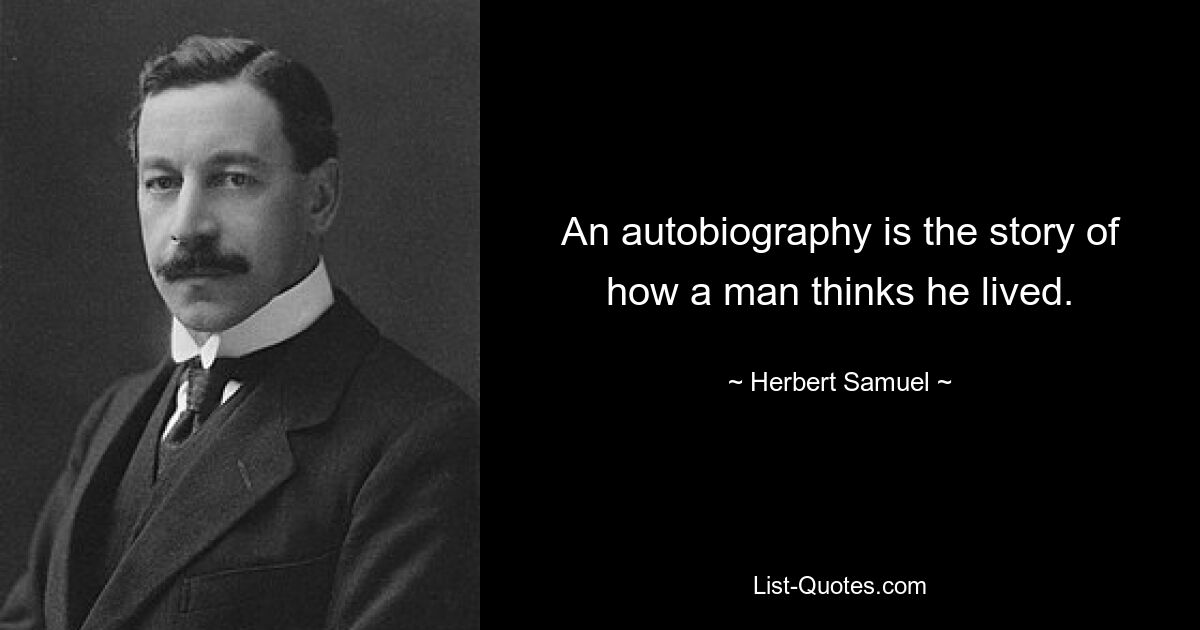 An autobiography is the story of how a man thinks he lived. — © Herbert Samuel