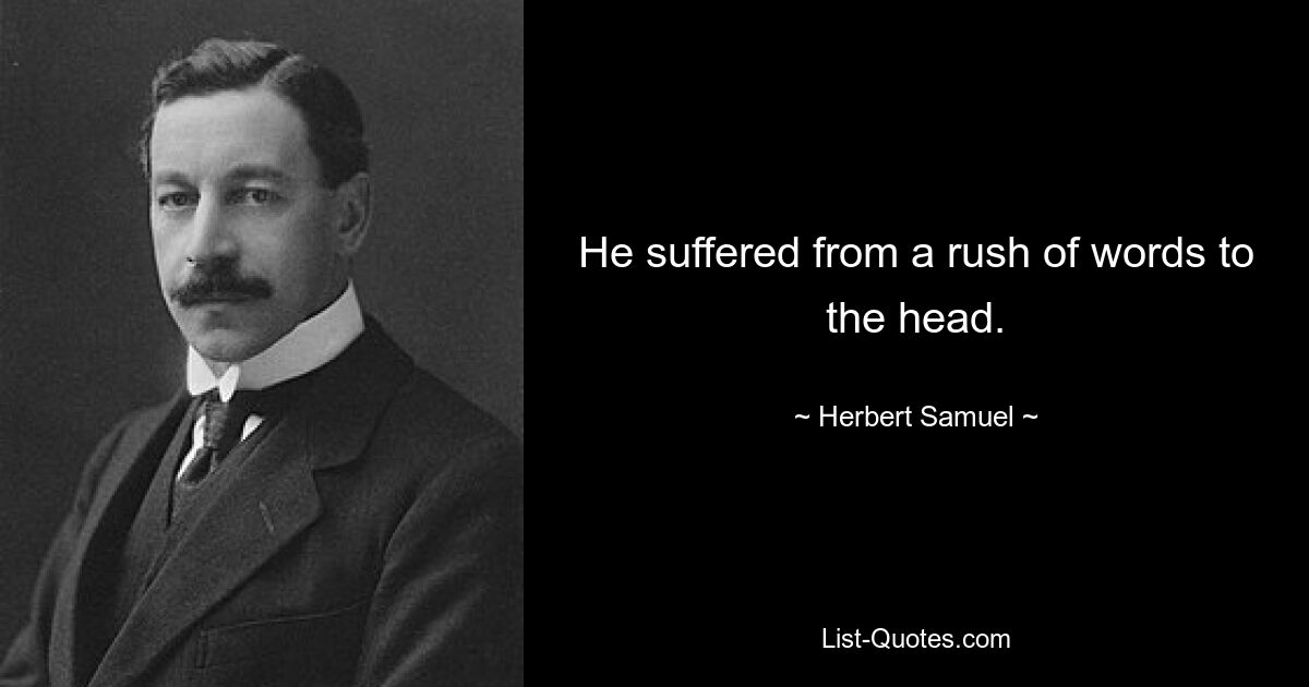 He suffered from a rush of words to the head. — © Herbert Samuel