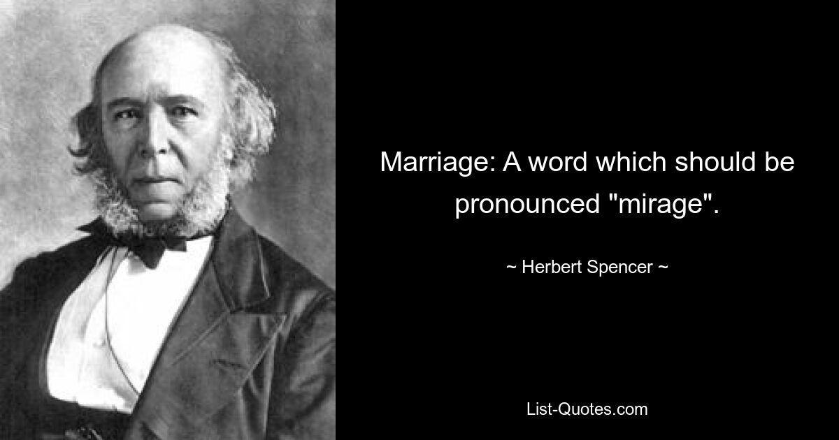 Marriage: A word which should be pronounced "mirage". — © Herbert Spencer