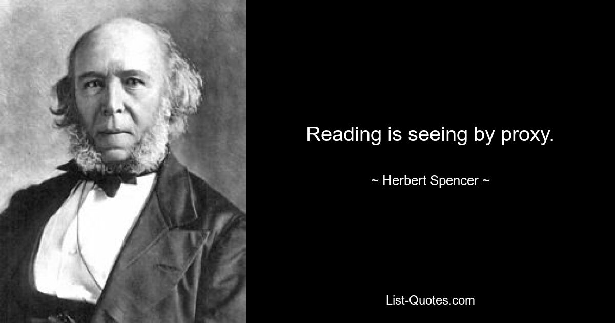 Reading is seeing by proxy. — © Herbert Spencer