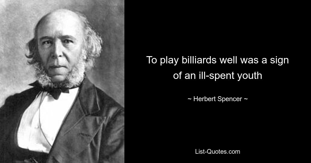 To play billiards well was a sign of an ill-spent youth — © Herbert Spencer