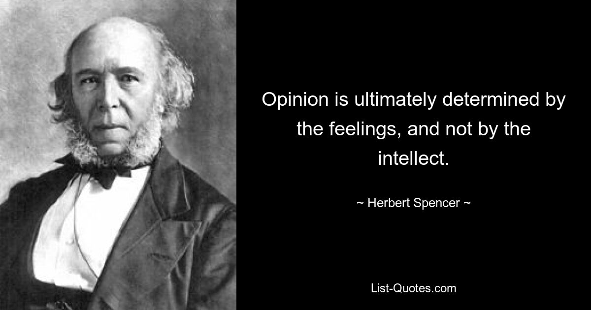 Opinion is ultimately determined by the feelings, and not by the intellect. — © Herbert Spencer