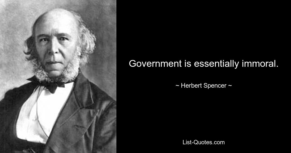 Government is essentially immoral. — © Herbert Spencer