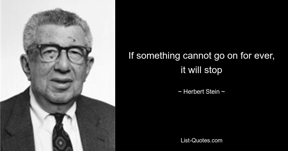 If something cannot go on for ever, it will stop — © Herbert Stein