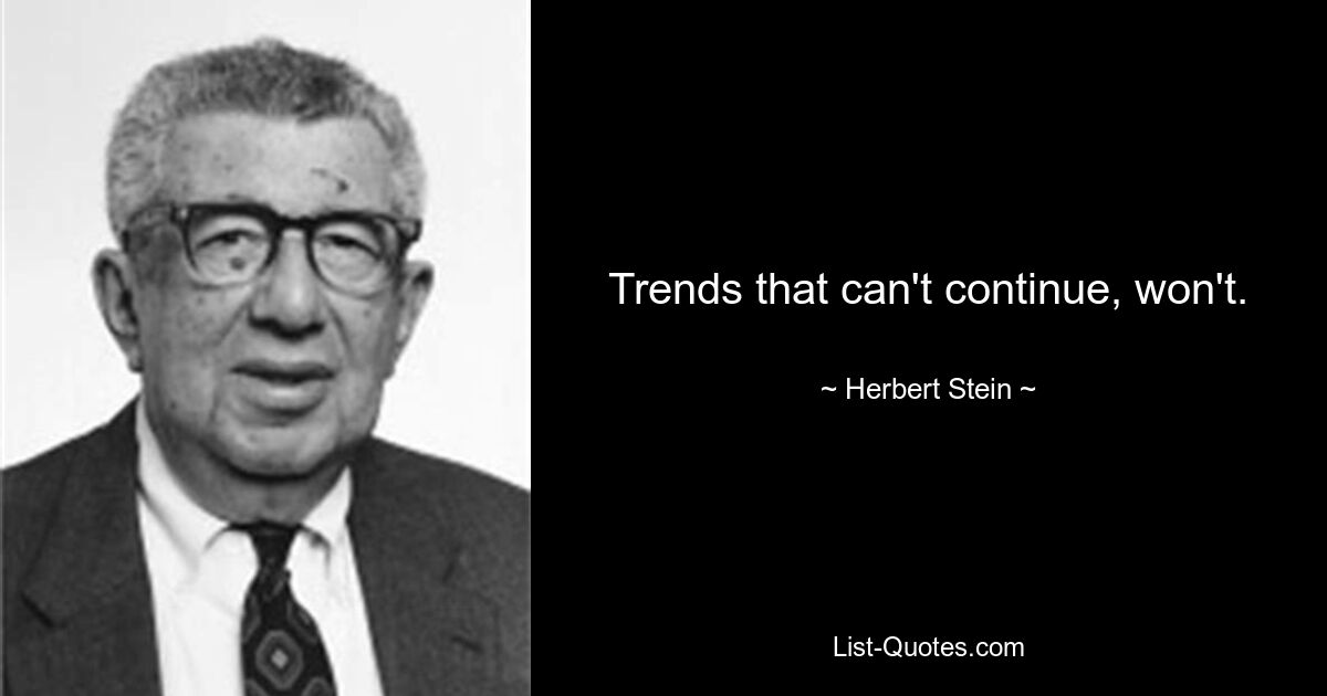 Trends that can't continue, won't. — © Herbert Stein