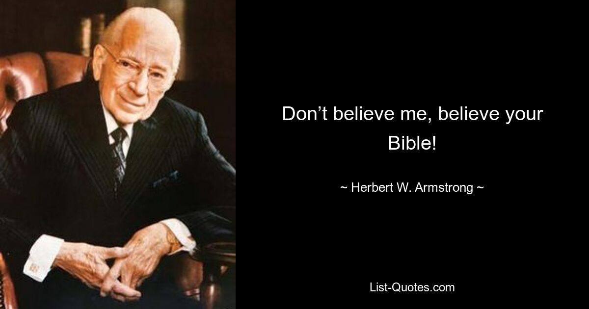 Don’t believe me, believe your Bible! — © Herbert W. Armstrong