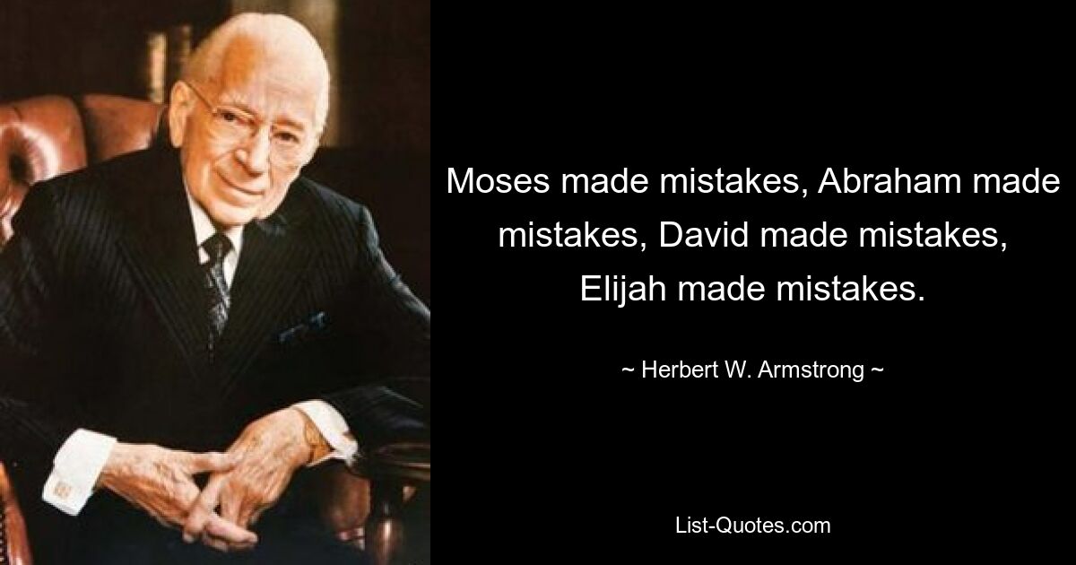 Moses made mistakes, Abraham made mistakes, David made mistakes, Elijah made mistakes. — © Herbert W. Armstrong