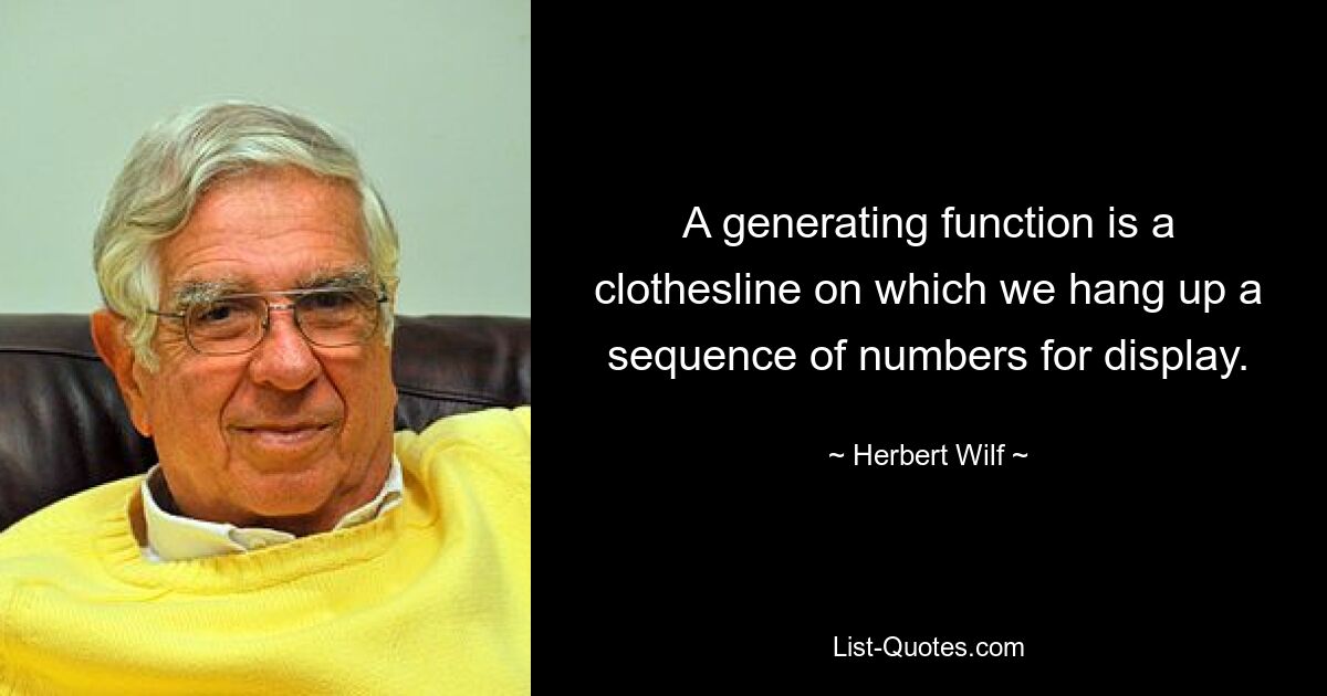 A generating function is a clothesline on which we hang up a sequence of numbers for display. — © Herbert Wilf