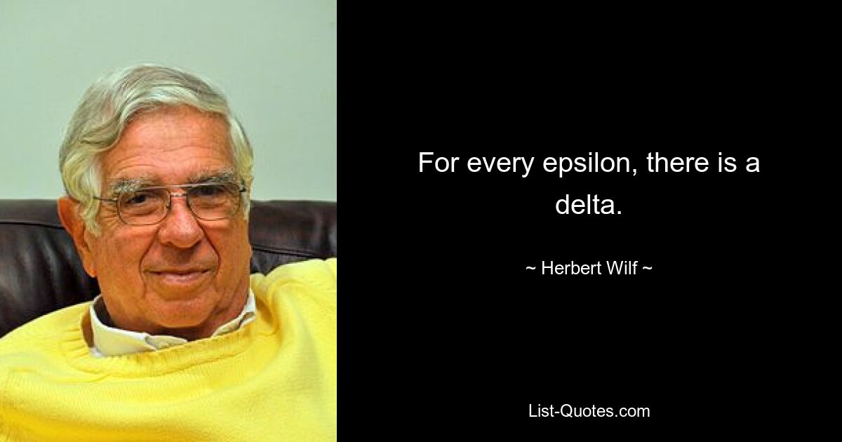 For every epsilon, there is a delta. — © Herbert Wilf