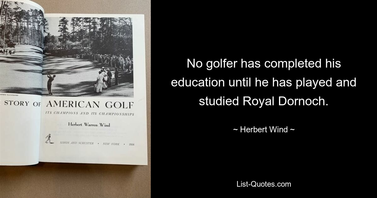 No golfer has completed his education until he has played and studied Royal Dornoch. — © Herbert Wind