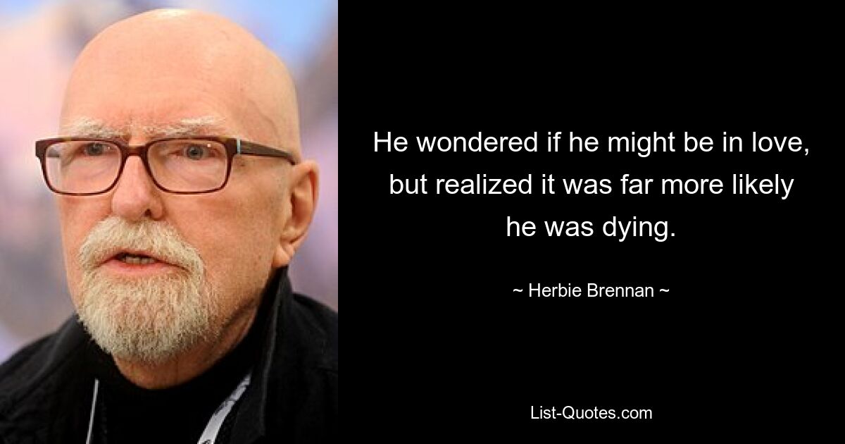 He wondered if he might be in love, but realized it was far more likely he was dying. — © Herbie Brennan