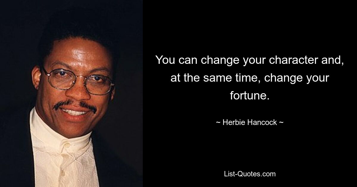 You can change your character and, at the same time, change your fortune. — © Herbie Hancock