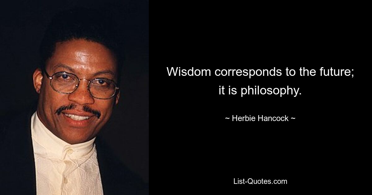 Wisdom corresponds to the future; it is philosophy. — © Herbie Hancock