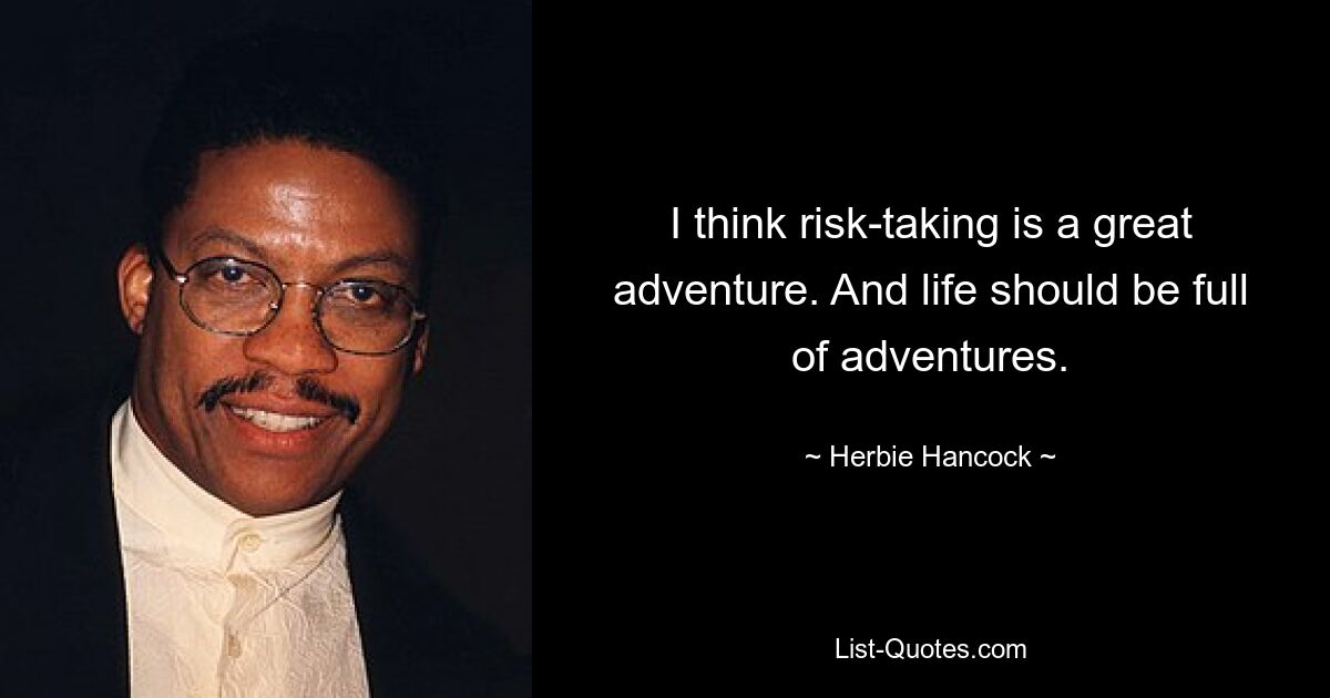 I think risk-taking is a great adventure. And life should be full of adventures. — © Herbie Hancock