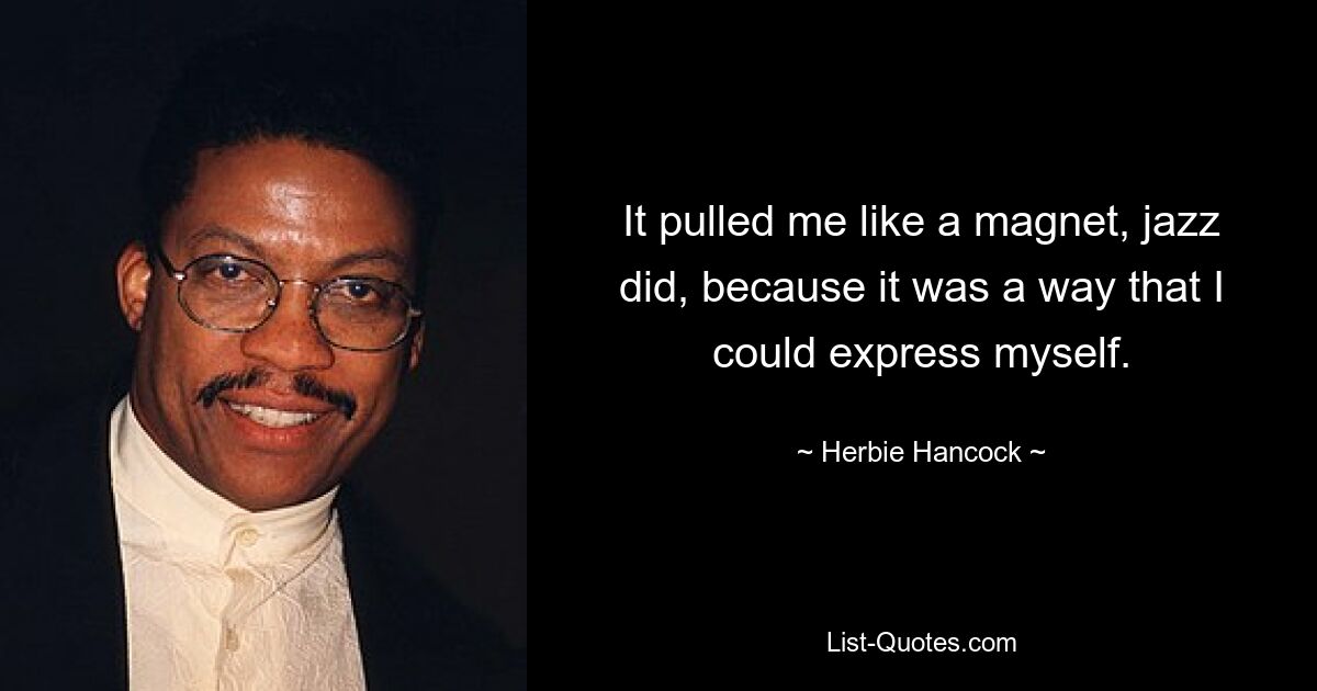 It pulled me like a magnet, jazz did, because it was a way that I could express myself. — © Herbie Hancock