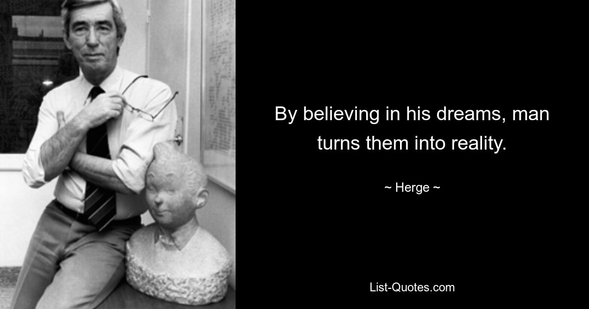 By believing in his dreams, man turns them into reality. — © Herge