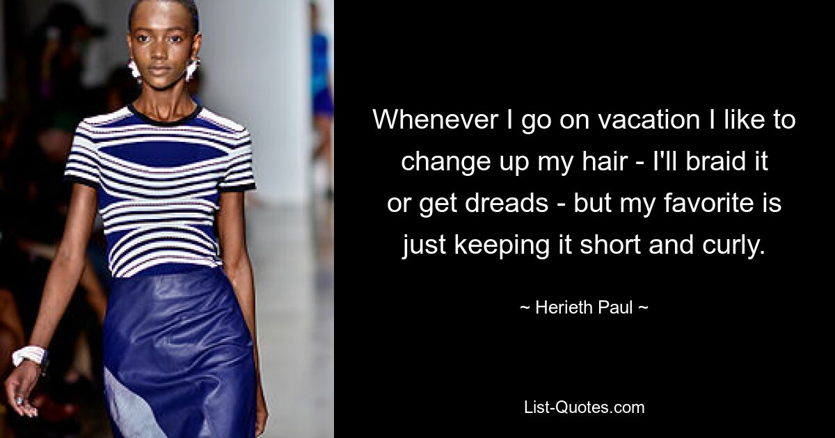 Whenever I go on vacation I like to change up my hair - I'll braid it or get dreads - but my favorite is just keeping it short and curly. — © Herieth Paul