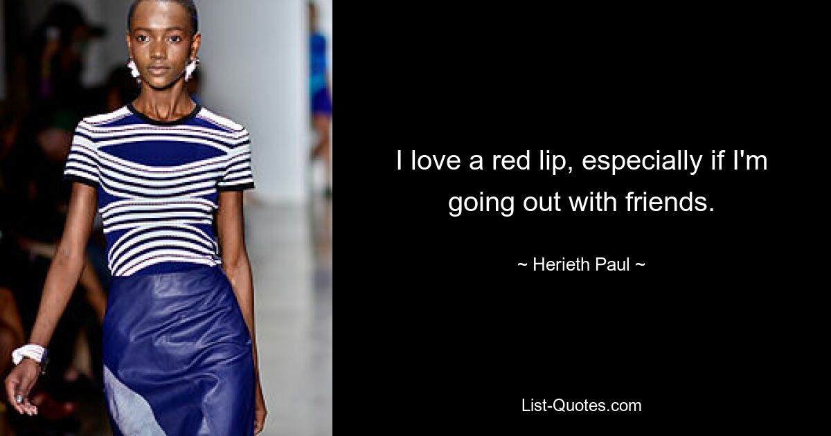 I love a red lip, especially if I'm going out with friends. — © Herieth Paul