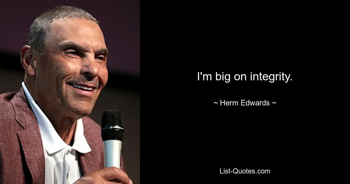 I'm big on integrity. — © Herm Edwards