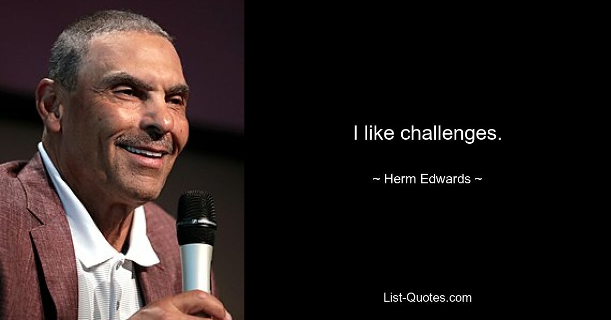 I like challenges. — © Herm Edwards