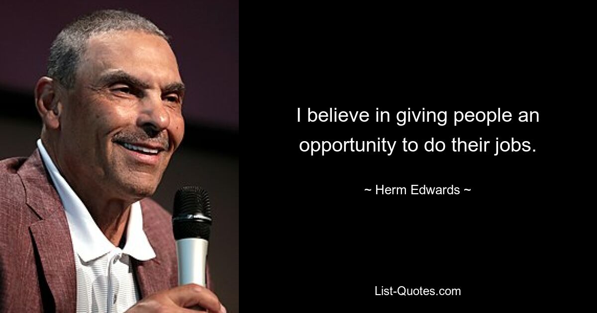 I believe in giving people an opportunity to do their jobs. — © Herm Edwards