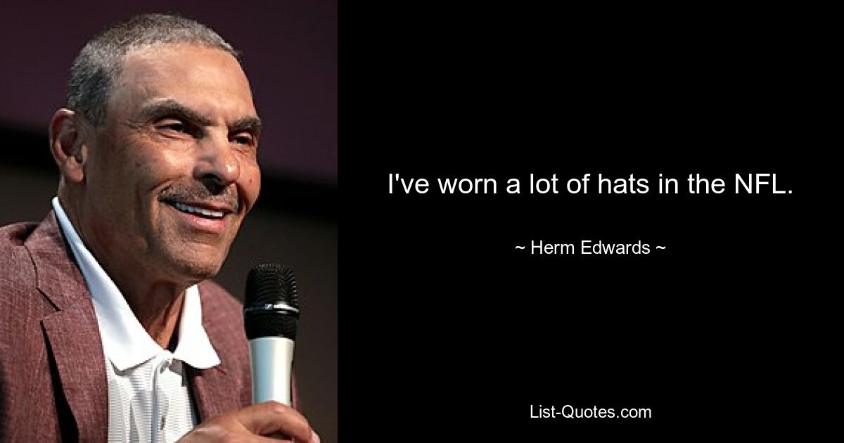 I've worn a lot of hats in the NFL. — © Herm Edwards