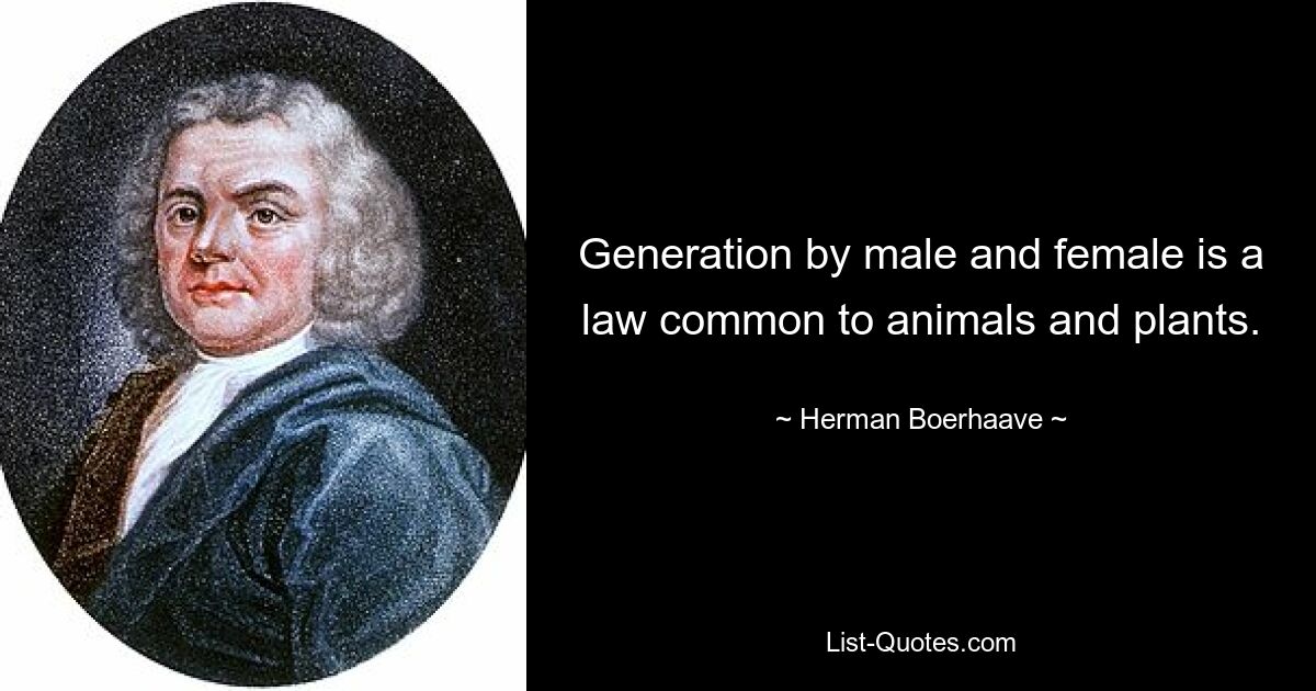 Generation by male and female is a law common to animals and plants. — © Herman Boerhaave