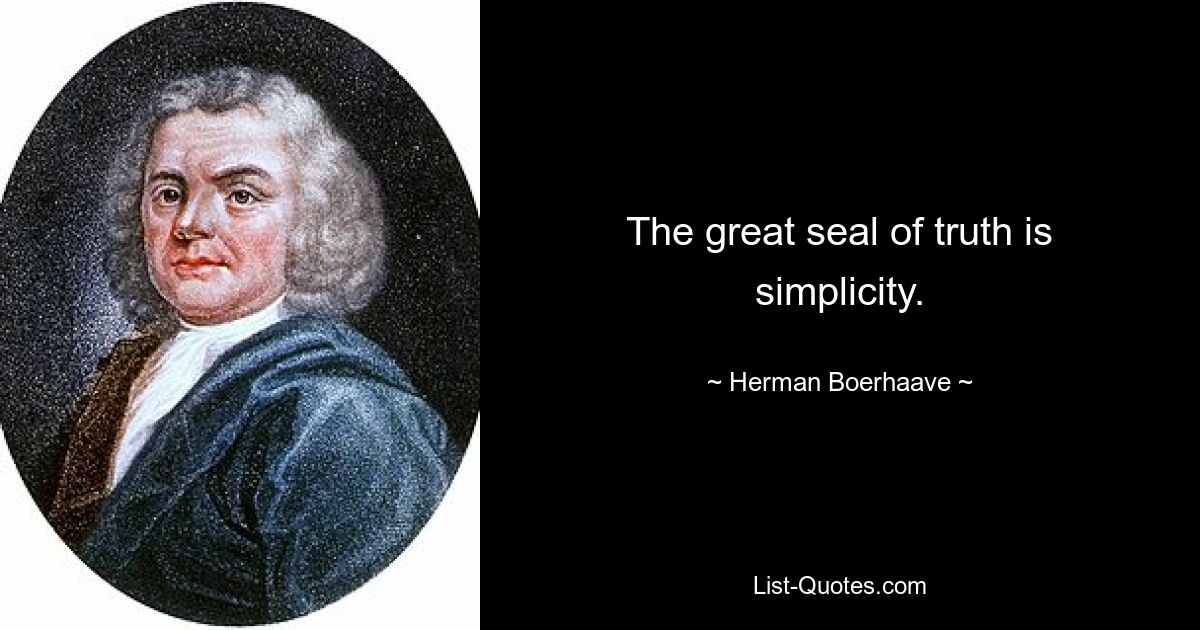 The great seal of truth is simplicity. — © Herman Boerhaave