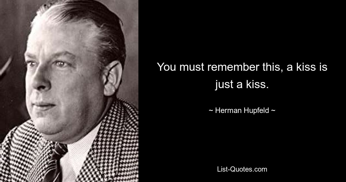 You must remember this, a kiss is just a kiss. — © Herman Hupfeld