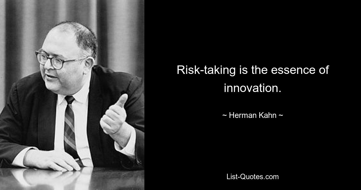 Risk-taking is the essence of innovation. — © Herman Kahn