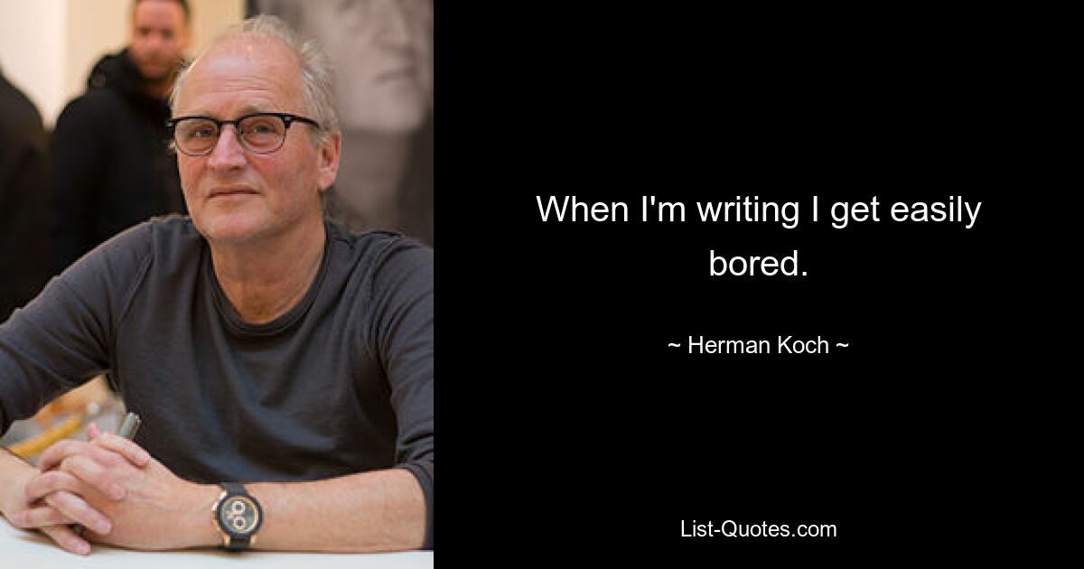 When I'm writing I get easily bored. — © Herman Koch