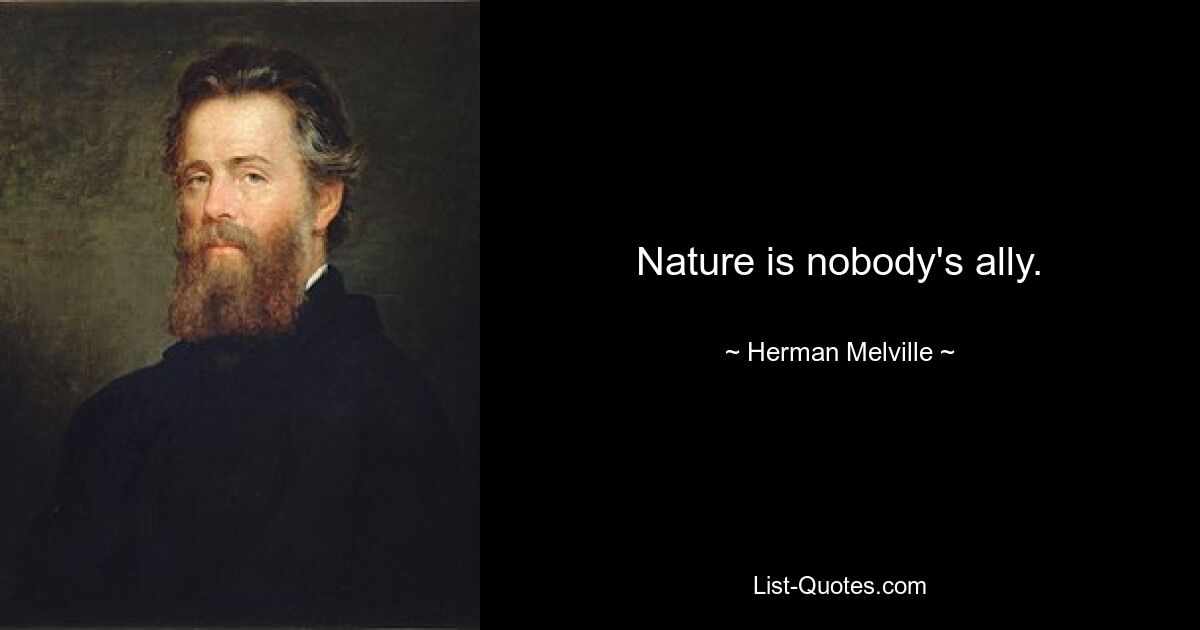 Nature is nobody's ally. — © Herman Melville