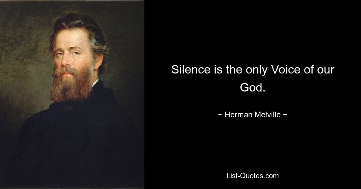 Silence is the only Voice of our God. — © Herman Melville