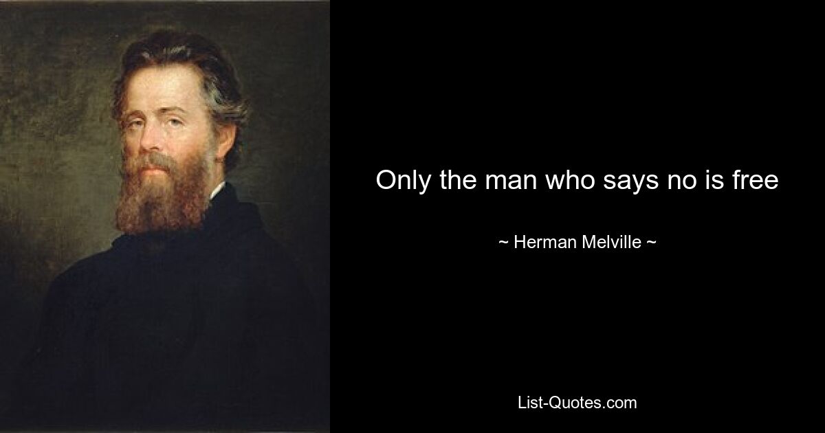 Only the man who says no is free — © Herman Melville