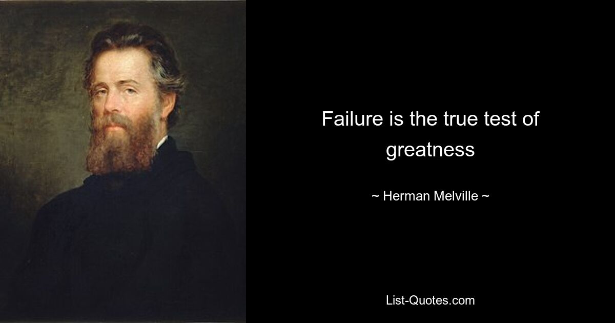 Failure is the true test of greatness — © Herman Melville