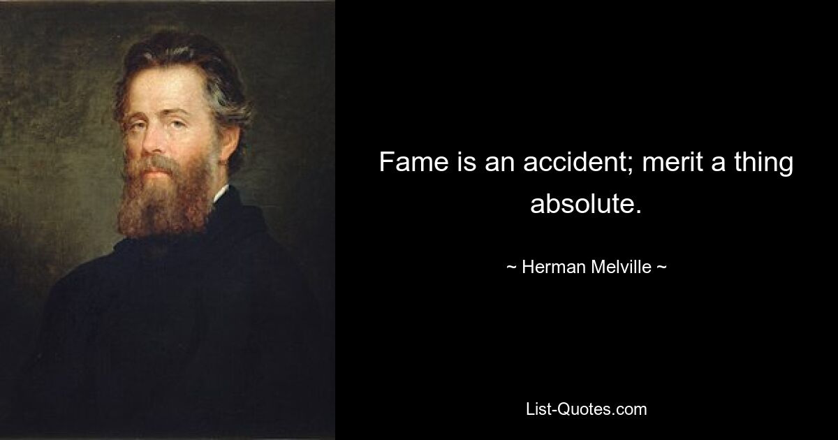 Fame is an accident; merit a thing absolute. — © Herman Melville