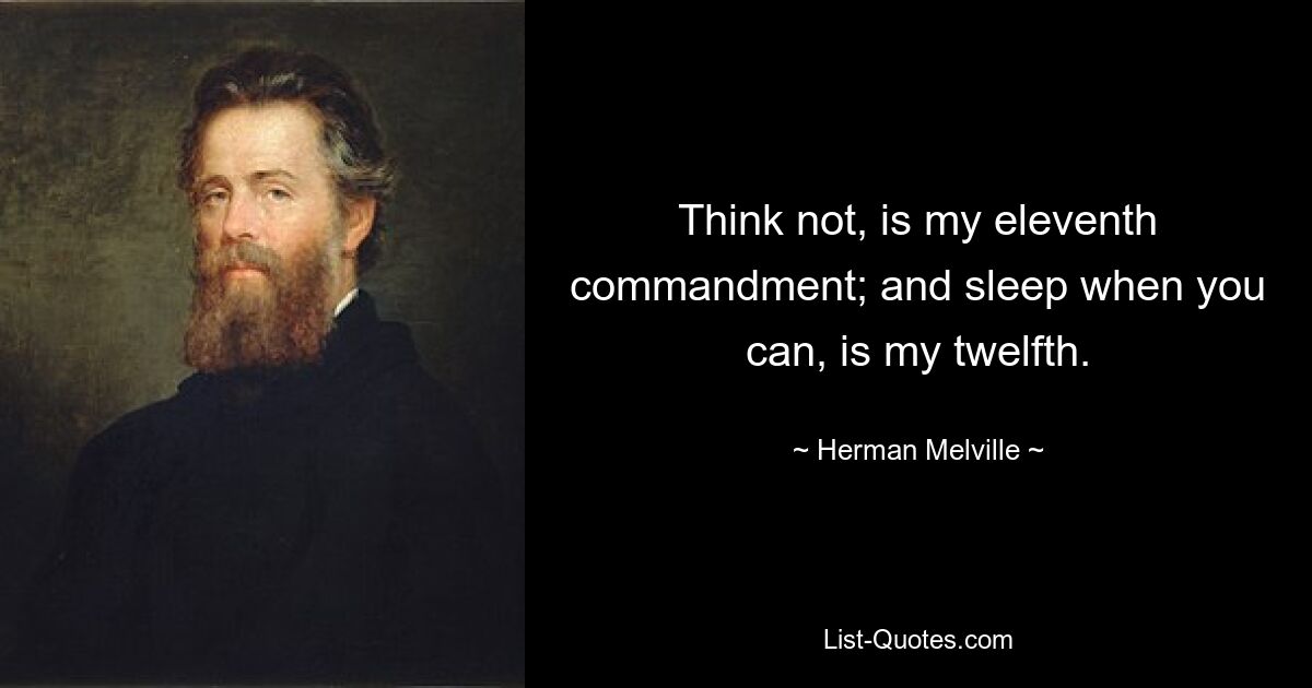 Think not, is my eleventh commandment; and sleep when you can, is my twelfth. — © Herman Melville