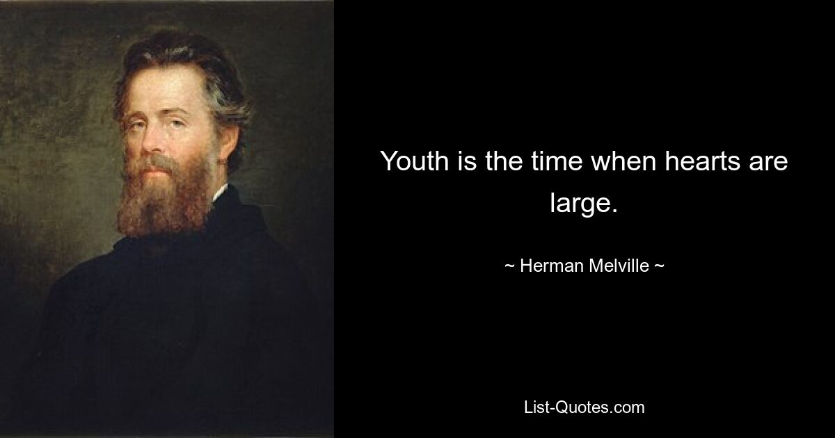 Youth is the time when hearts are large. — © Herman Melville