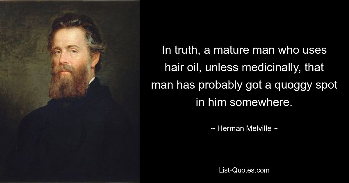 In truth, a mature man who uses hair oil, unless medicinally, that man has probably got a quoggy spot in him somewhere. — © Herman Melville