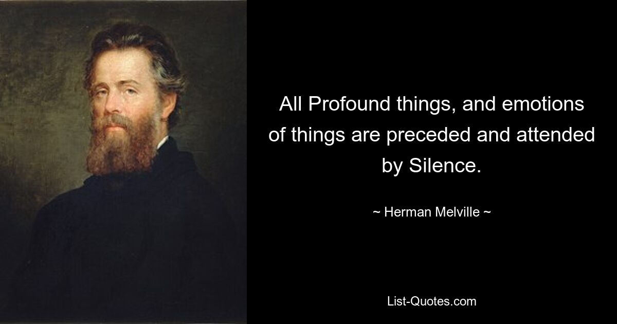 All Profound things, and emotions of things are preceded and attended by Silence. — © Herman Melville